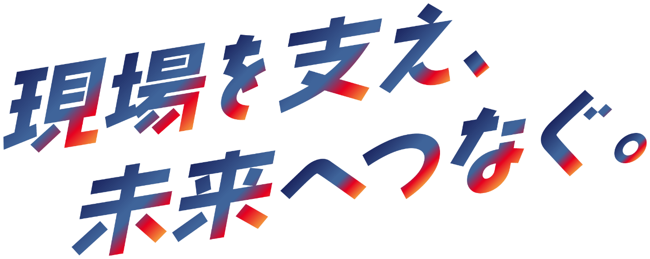 現場を支え、未来へつなぐ